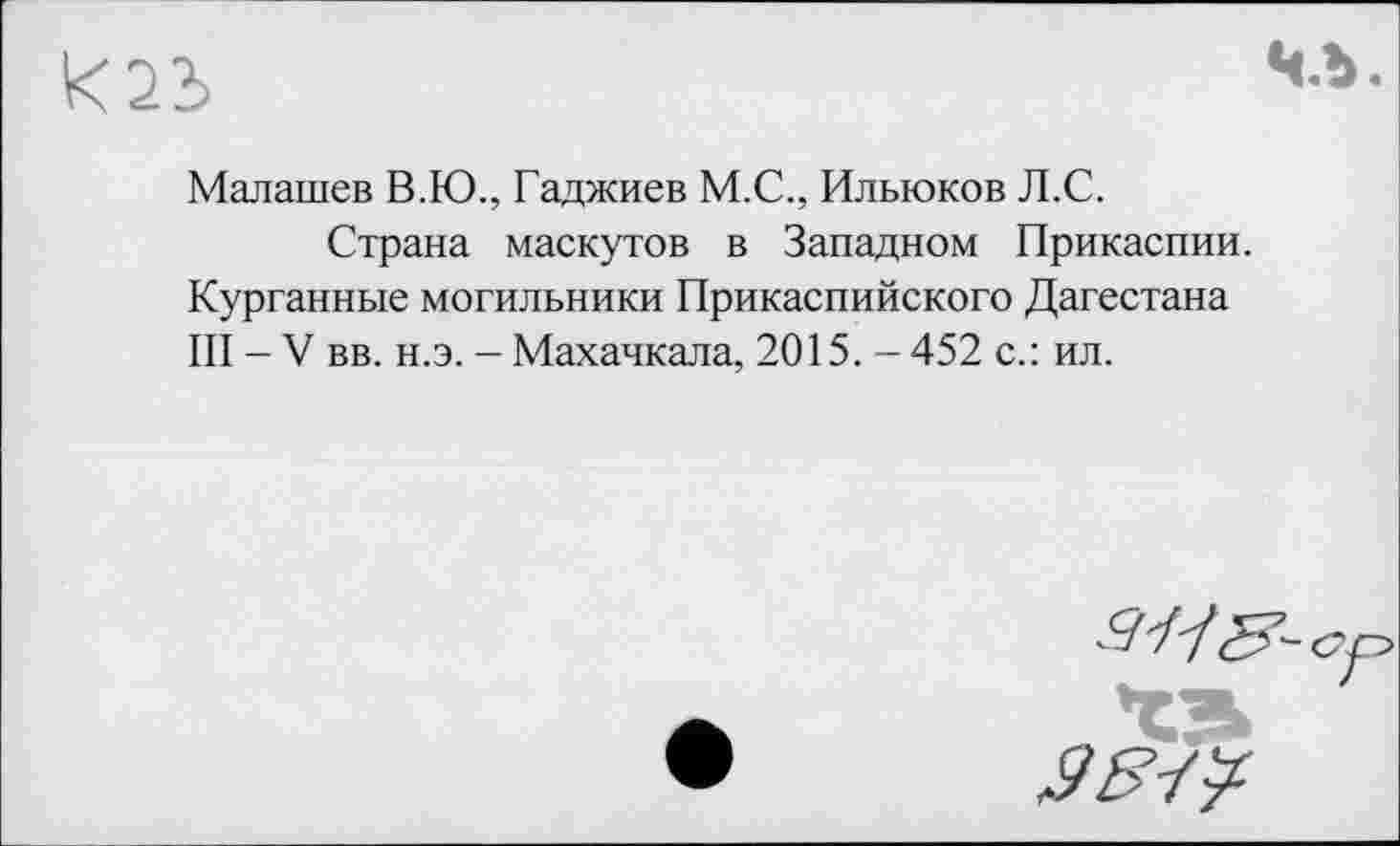 ﻿Малашев В.Ю., Гаджиев М.С., Ильюков Л.С.
Страна маскутов в Западном Прикаспии. Курганные могильники Прикаспийского Дагестана III - V вв. н.э. - Махачкала, 2015. - 452 с.: ил.